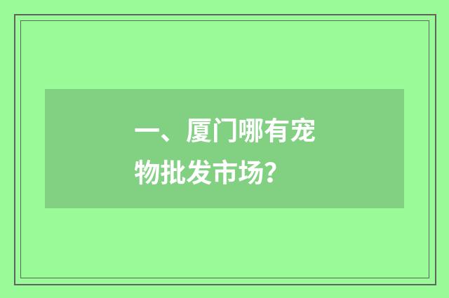 一、厦门哪有宠物批发市场？