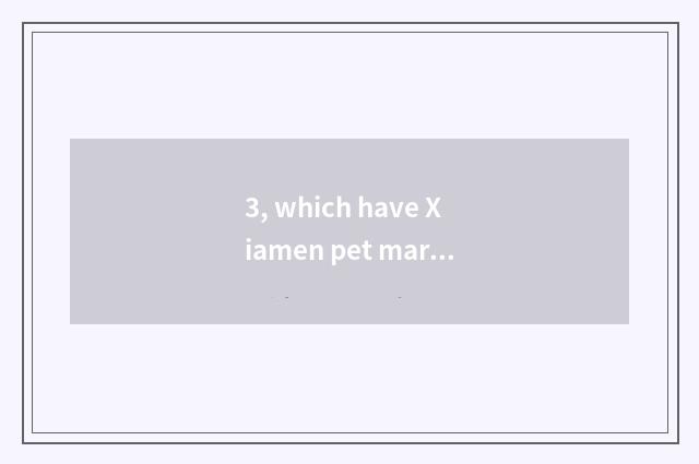 3, which have Xiamen pet market?