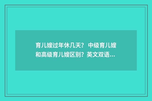 育儿嫂过年休几天? 中级育儿嫂和高级育儿嫂区别?英文双语对照