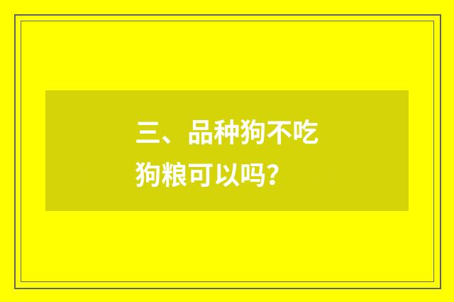 三、品种狗不吃狗粮可以吗?