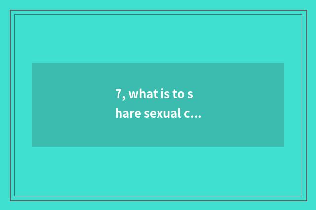 7, what is to share sexual culture?