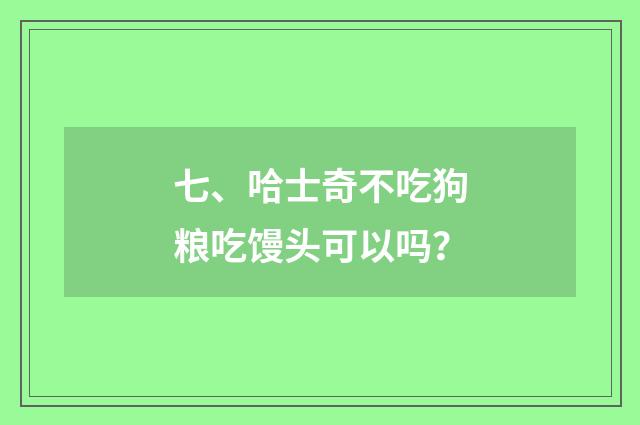 七、哈士奇不吃狗粮吃馒头可以吗？