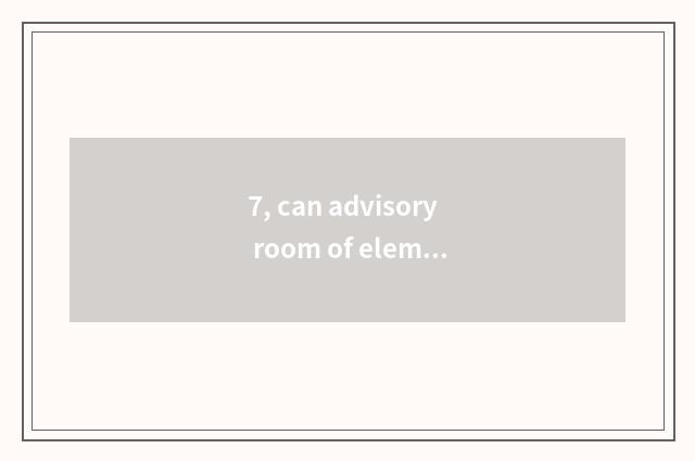 7, can advisory room of elementary school psychology make advisory room?