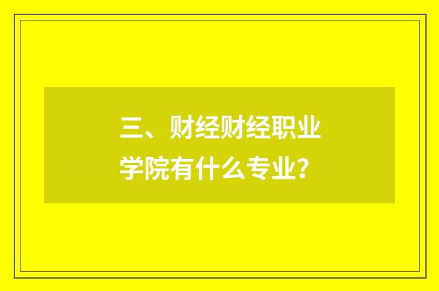 三、财经财经职业学院有什么专业?