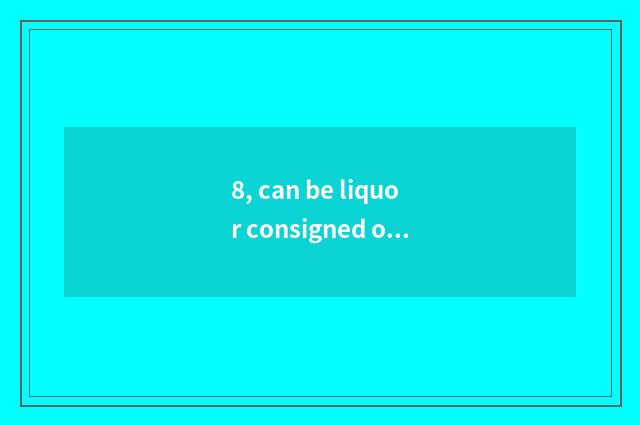 8, can be liquor consigned on the plane?