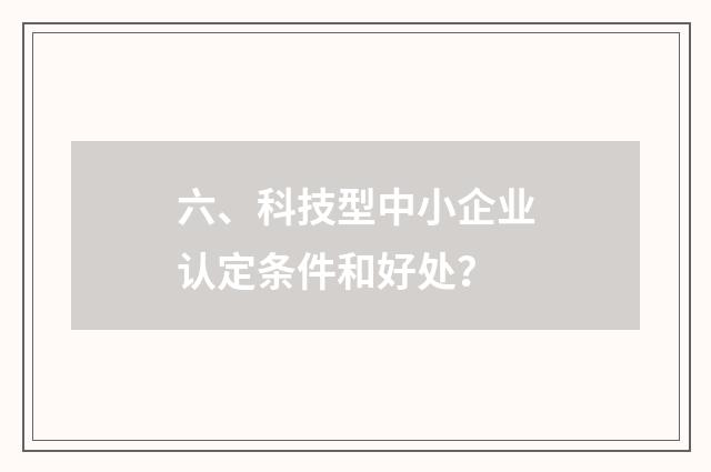 六、科技型中小企业认定条件和好处?