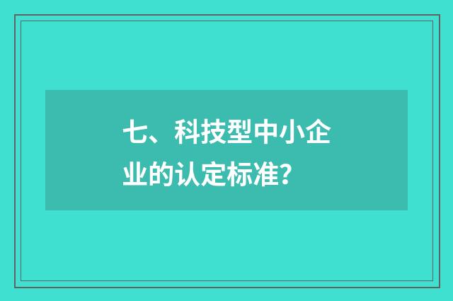 七、科技型中小企业的认定标准？