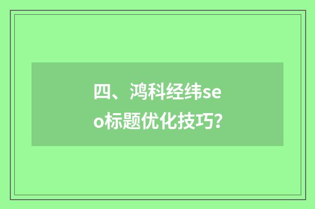 四、鸿科经纬seo标题优化技巧？