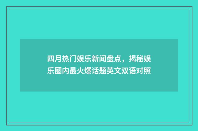 四月热门娱乐新闻盘点,揭秘娱乐圈内最火爆话题英文双语对照