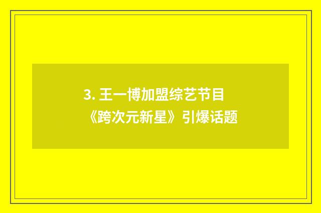 3. 王一博加盟综艺节目《跨次元新星》引爆话题