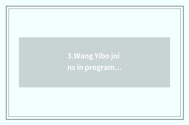 3.Wang Yibo joins in program of put together art 