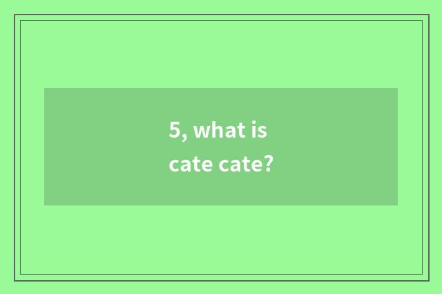 5, what is cate cate?