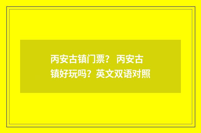 丙安古镇门票? 丙安古镇好玩吗?英文双语对照