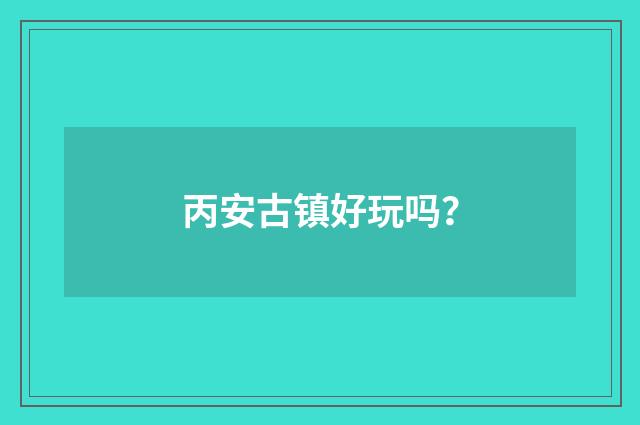 丙安古镇好玩吗?