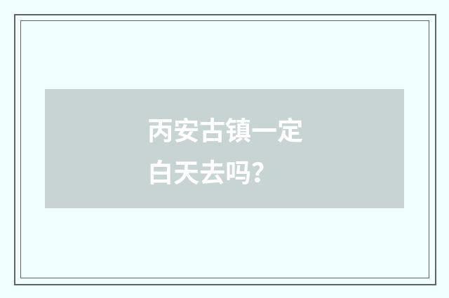 丙安古镇一定白天去吗?