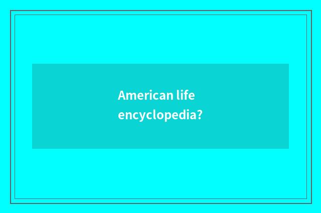 American life encyclopedia?