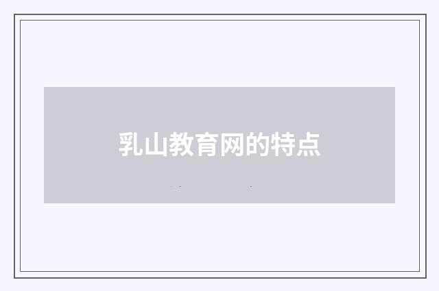 乳山教育网的特点