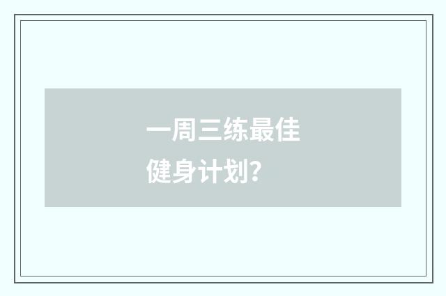 一周三练最佳健身计划？