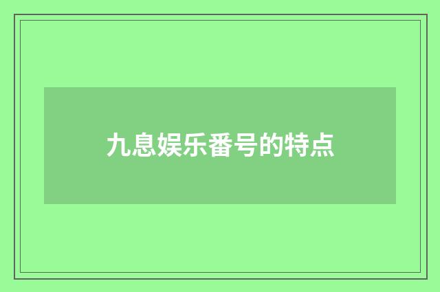 九息娱乐番号的特点