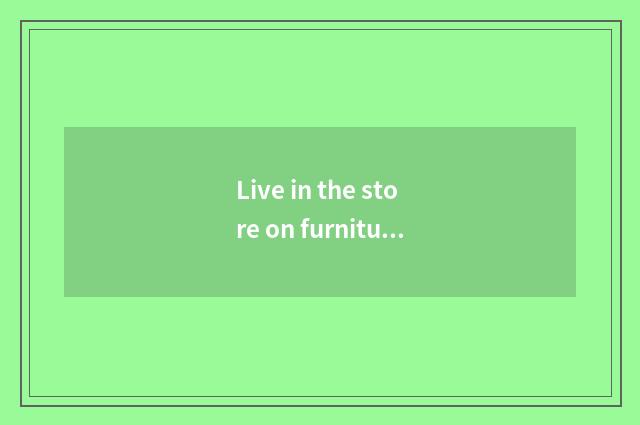 Live in the store on furniture net
