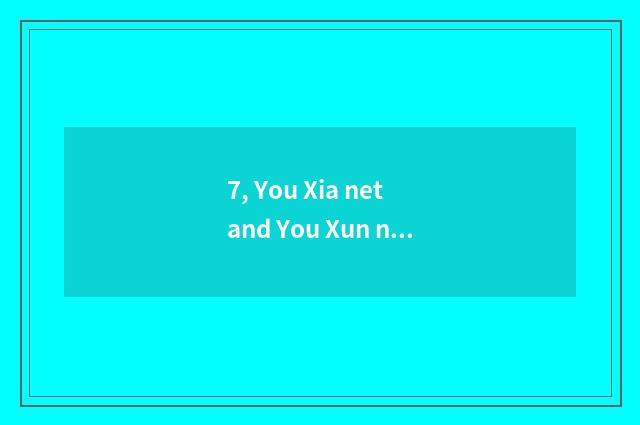 7, You Xia net and You Xun net which good, which can you download original game?