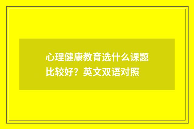 心理健康教育选什么课题比较好?英文双语对照
