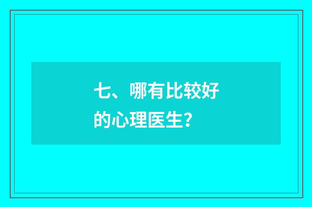 七、哪有比较好的心理医生?