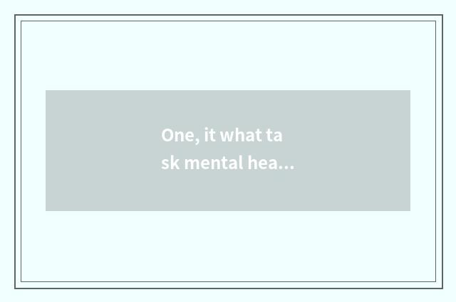One, it what task mental health education chooses is better that what task menta