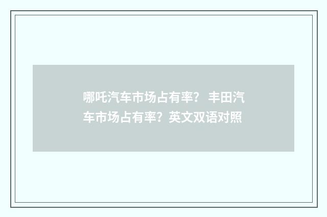 哪吒汽车市场占有率？ 丰田汽车市场占有率？英文双语对照