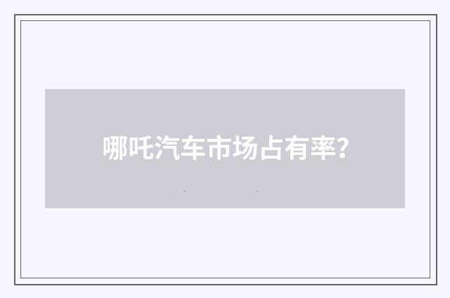 哪吒汽车市场占有率？