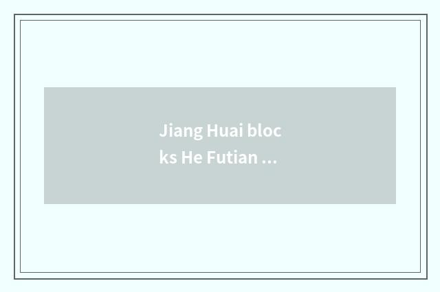 Jiang Huai blocks He Futian gently light, which good?