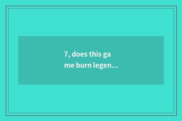 7, does this game burn legend of thill of a small room money?