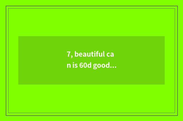 7, beautiful can is 60d good?