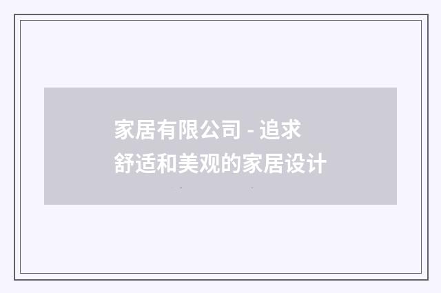 家居有限公司 - 追求舒适和美观的家居设计