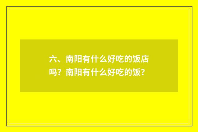 六、南阳有什么好吃的饭店吗？南阳有什么好吃的饭？