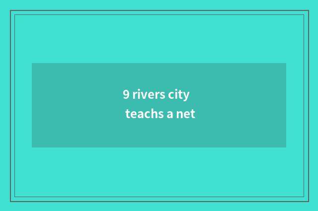 9 rivers city teachs a net