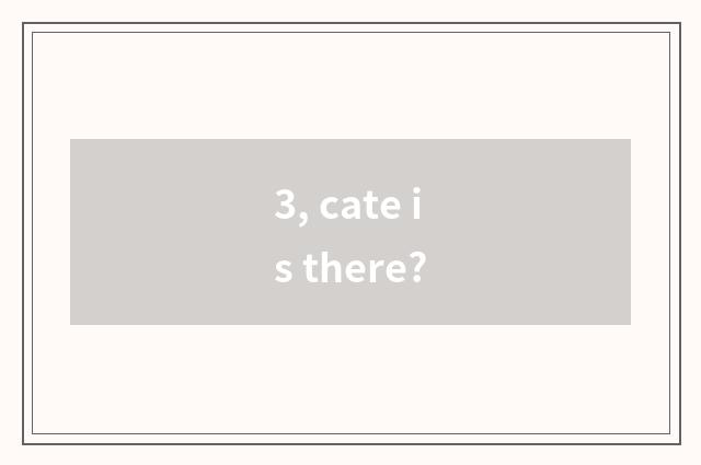 3, cate is there?