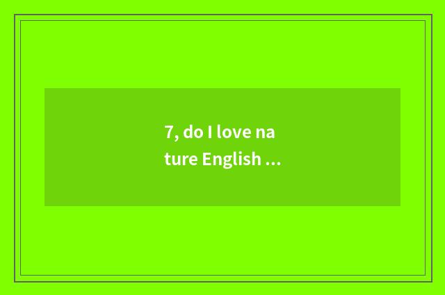 7, do I love nature English how?