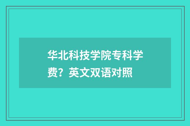 华北科技学院专科学费？英文双语对照