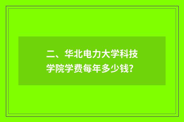 二、华北电力大学科技学院学费每年多少钱?