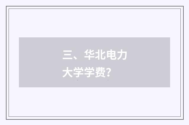 三、华北电力大学学费?