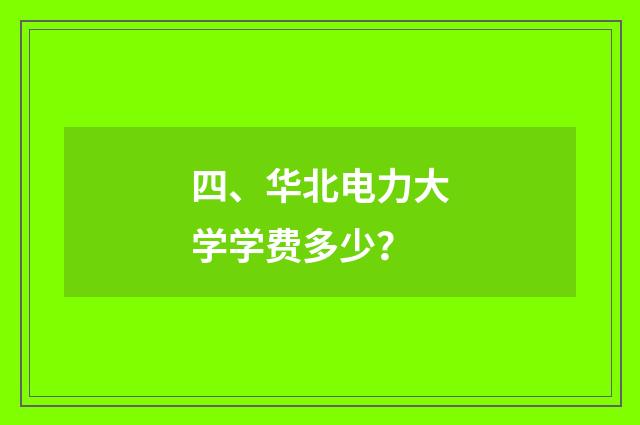 四、华北电力大学学费多少?