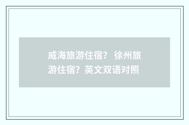 威海旅游住宿？ 徐州旅游住宿？英文双语对照