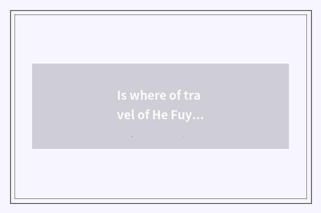 Is where of travel of He Fuyang of Bo city travel good?