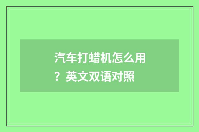 汽车打蜡机怎么用？英文双语对照