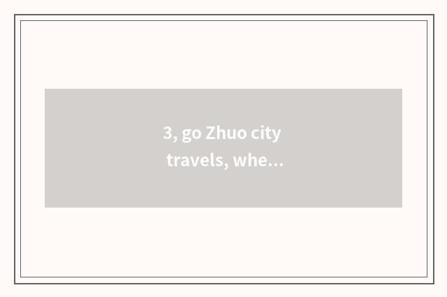 3, go Zhuo city travels, where characteristic cate is there?