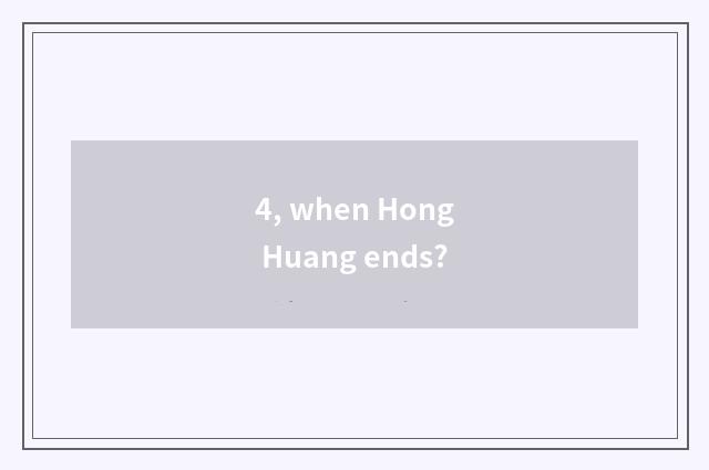 4, when Hong Huang ends?
