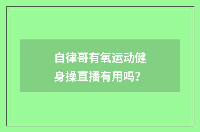 自律哥有氧运动健身操直播有用吗?