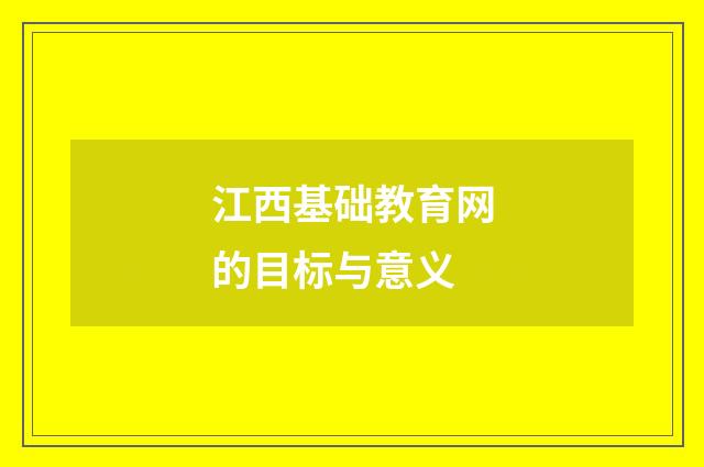 江西基础教育网的目标与意义