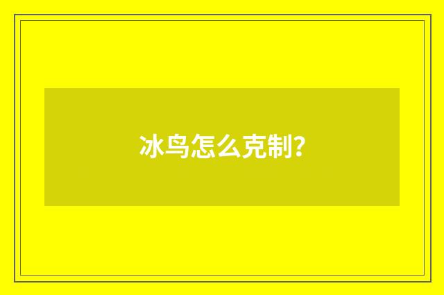 冰鸟怎么克制？